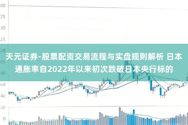 天元证券-股票配资交易流程与实盘规则解析 日本通胀率自2022年以来初次跌破日本央行标的